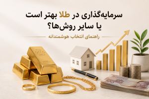 سرمایهگذاری در طلا بهتر است یا سایر روشها؟ راهنمای انتخاب هوشمندانه